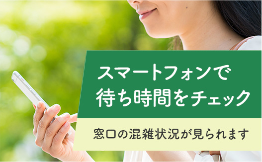 "(大文字）スマートフォンで待ち時間をチェック (小文字）窓口の混雑状況が見られます