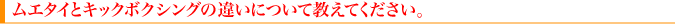 ムエタイとキックボクシングの違いについて教えてください。