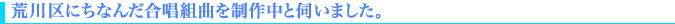 荒川区にちなんだ合唱組曲を制作中と伺いました。