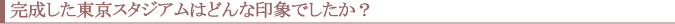 完成した東京スタジアムはどんな印象でしたか?
