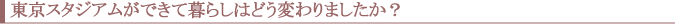 東京スタジアムができて暮らしはどう変わりましたか?